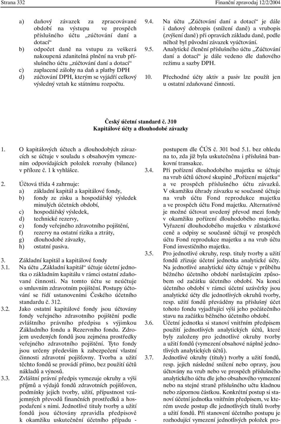 Na účtu Zúčtování daní a dotací je dále i daňový dobropis (snížení daně) a vrubopis (zvýšení daně) při opravách základu daně, podle něhož byl původní závazek vyúčtování. 9.5.