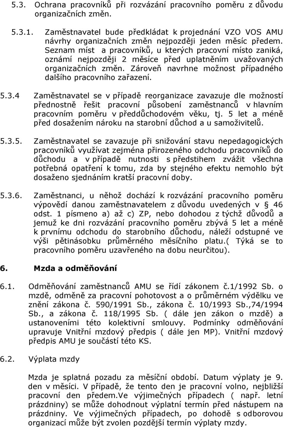 Seznam míst a pracovníků, u kterých pracovní místo zaniká, oznámí nejpozději 2 měsíce před uplatněním uvažovaných organizačních změn. Zároveň navrhne možnost případného dalšího pracovního zařazení. 5.