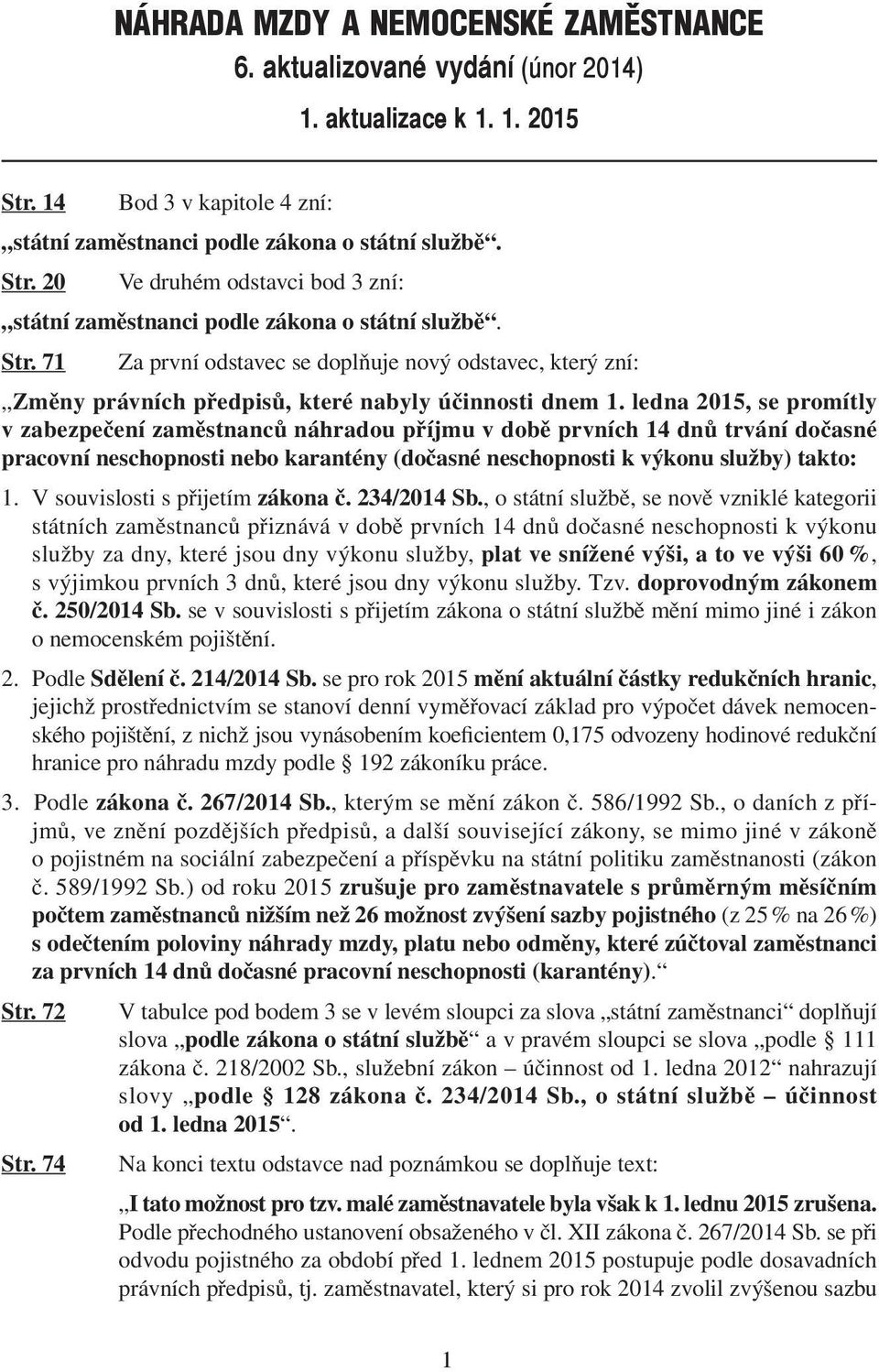 ledna 2015, se promítly v zabezpečení zaměstnanců náhradou příjmu v době prvních 14 dnů trvání dočasné pracovní neschopnosti nebo karantény (dočasné neschopnosti k výkonu služby) takto: 1.