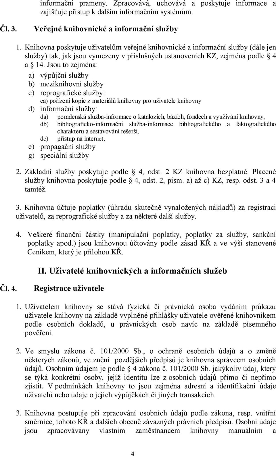 Jsou to zejména: a) výpůjční služby b) meziknihovní služby c) reprografické služby: ca) pořízení kopie z materiálů knihovny pro uživatele knihovny d) informační služby: da) poradenská