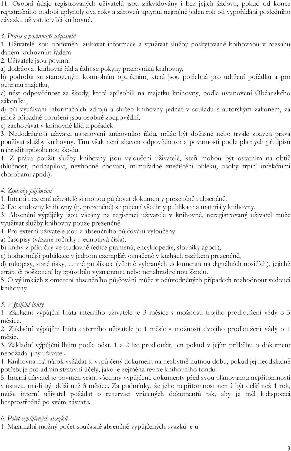 Uživatelé jsou povinni a) dodržovat knihovní řád a řídit se pokyny pracovníků knihovny, b) podrobit se stanoveným kontrolním opatřením, která jsou potřebná pro udržení pořádku a pro ochranu majetku,