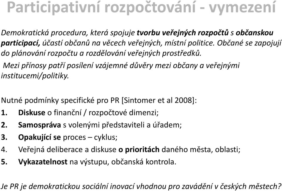 Nutné podmínky specifické pro PR [Sintomer et al 2008]: 1. Diskuse o finanční / rozpočtové dimenzi; 2. Samospráva s volenými představiteli a úřadem; 3.