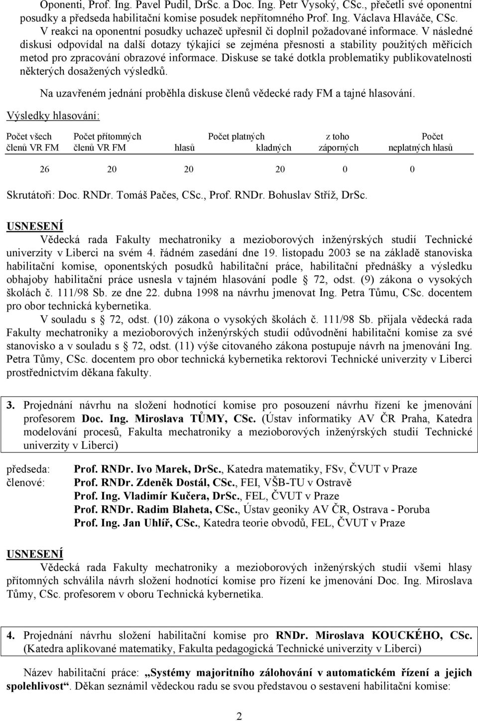 V následné diskusi odpovídal na další dotazy týkající se zejména přesnosti a stability použitých měřících metod pro zpracování obrazové informace.