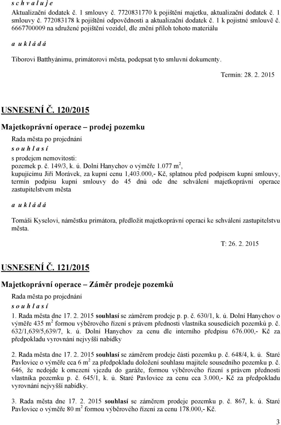 120/2015 Majetkoprávní operace prodej pozemku souhlasí s prodejem nemovitosti: pozemek p. č. 149/3, k. ú. Dolní Hanychov o výměře 1.077 m 2, kupujícímu Jiří Morávek, za kupní cenu 1,403.