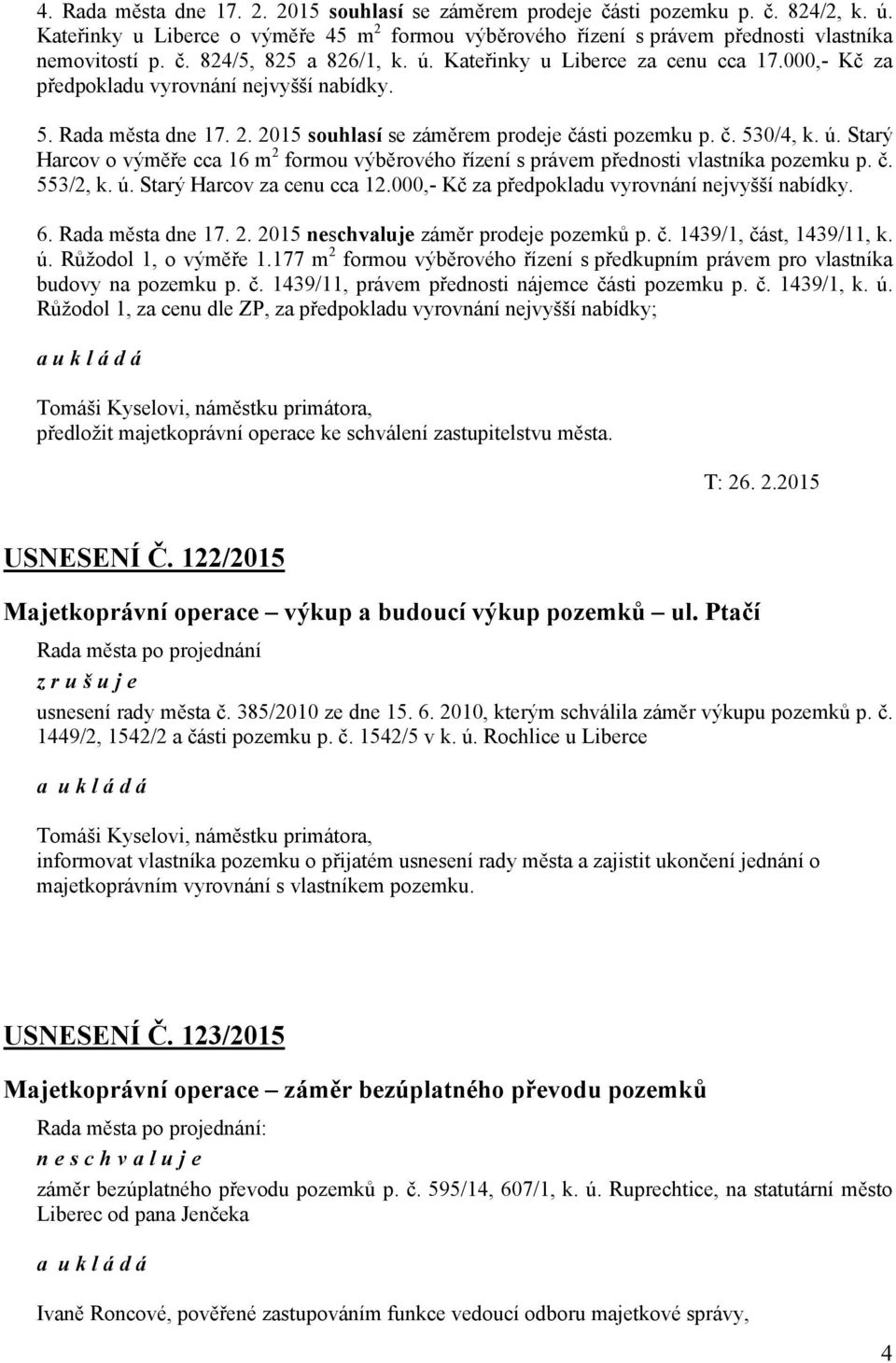 Starý Harcov o výměře cca 16 m 2 formou výběrového řízení s právem přednosti vlastníka pozemku p. č. 553/2, k. ú. Starý Harcov za cenu cca 12.000,- Kč za předpokladu vyrovnání nejvyšší nabídky. 6.