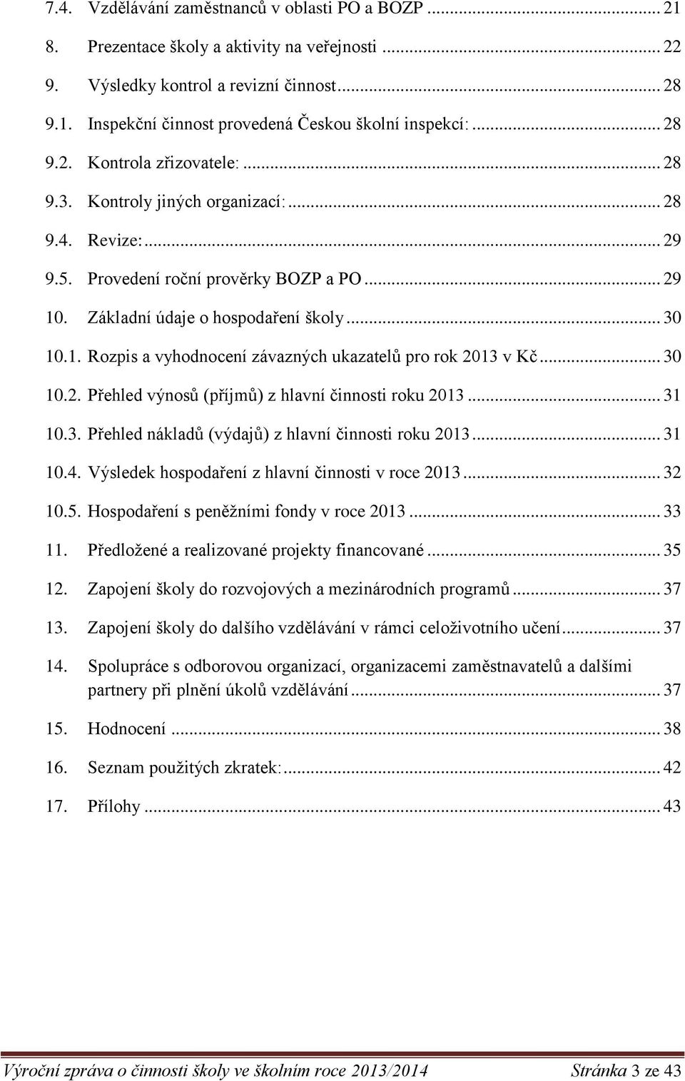 . Základní údaje o hospodaření školy... 30 10.1. Rozpis a vyhodnocení závazných ukazatelů pro rok 2013 v Kč... 30 10.2. Přehled výnosů (příjmů) z hlavní činnosti roku 2013... 31 10.3. Přehled nákladů (výdajů) z hlavní činnosti roku 2013.