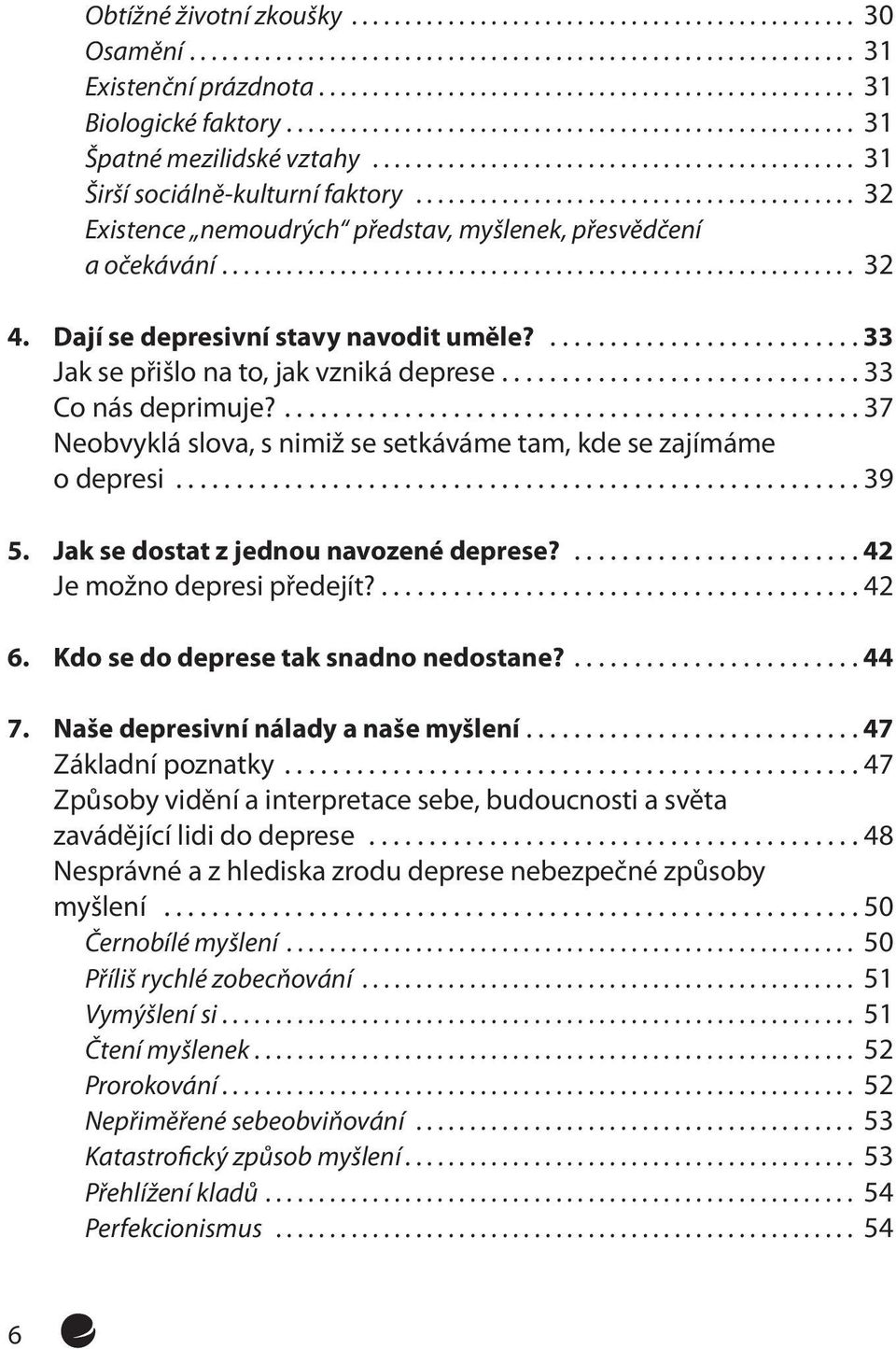 ...37 Neobvyklá slova, s nimiž se setkáváme tam, kde se zajímáme o depresi...39 5. Jak se dostat z jednou navozené deprese?...42 Je možno depresi předejít?........................................ 42 6.