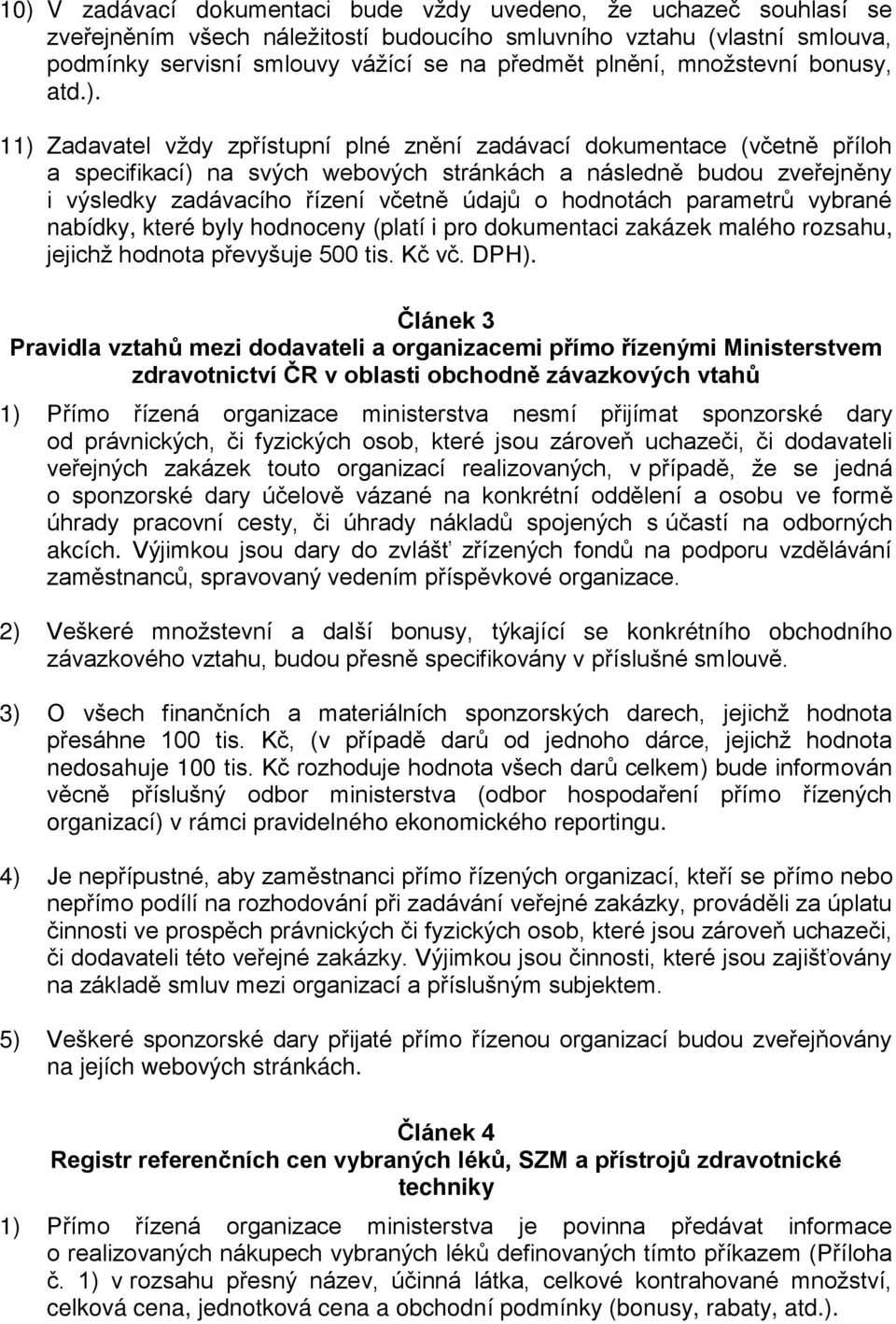 11) Zadavatel vždy zpřístupní plné znění zadávací dokumentace (včetně příloh a specifikací) na svých webových stránkách a následně budou zveřejněny i výsledky zadávacího řízení včetně údajů o