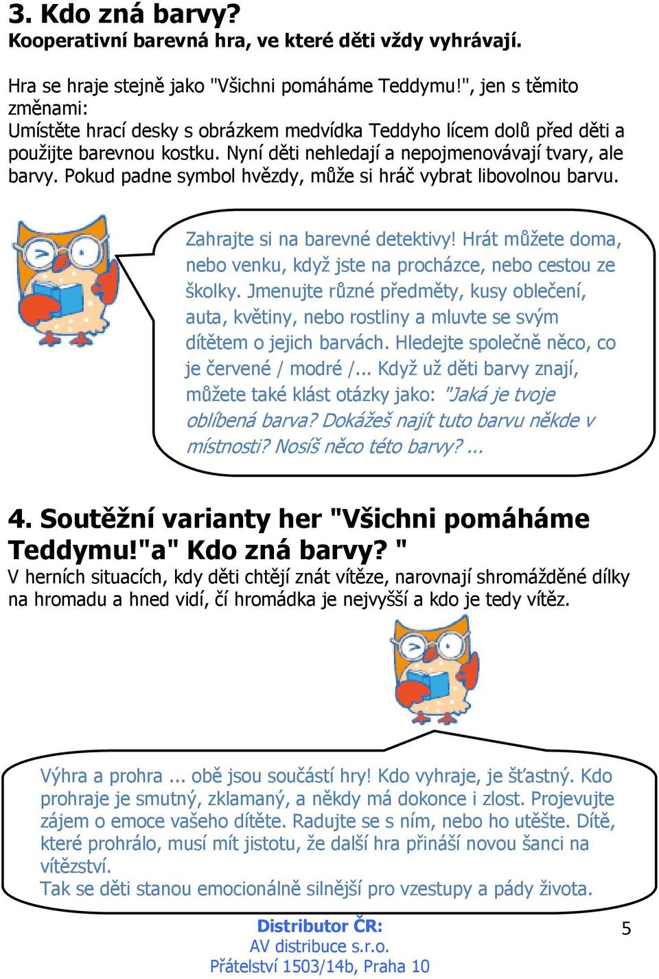 Pokud padne symbol hvězdy, může si hráč vybrat libovolnou barvu. Zahrajte si na barevné detektivy! Hrát můžete doma, nebo venku, když jste na procházce, nebo cestou ze školky.