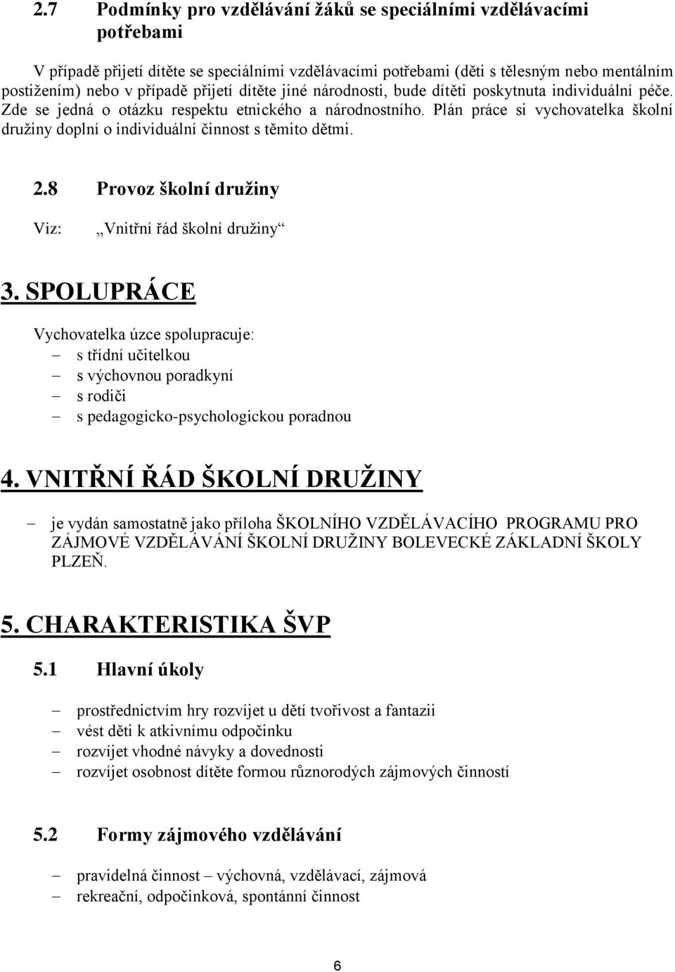 Plán práce si vychovatelka školní družiny doplní o individuální činnost s těmito dětmi. 2.8 Provoz školní družiny Viz: Vnitřní řád školní družiny 3.