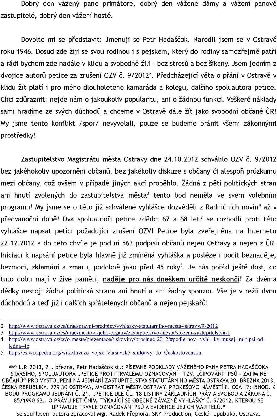 Jsem jedním z dvojice autorů petice za zrušení OZV č. 9/2012 2. Předcházející věta o přání v Ostravě v klidu žít platí i pro mého dlouholetého kamaráda a kolegu, dalšího spoluautora petice.