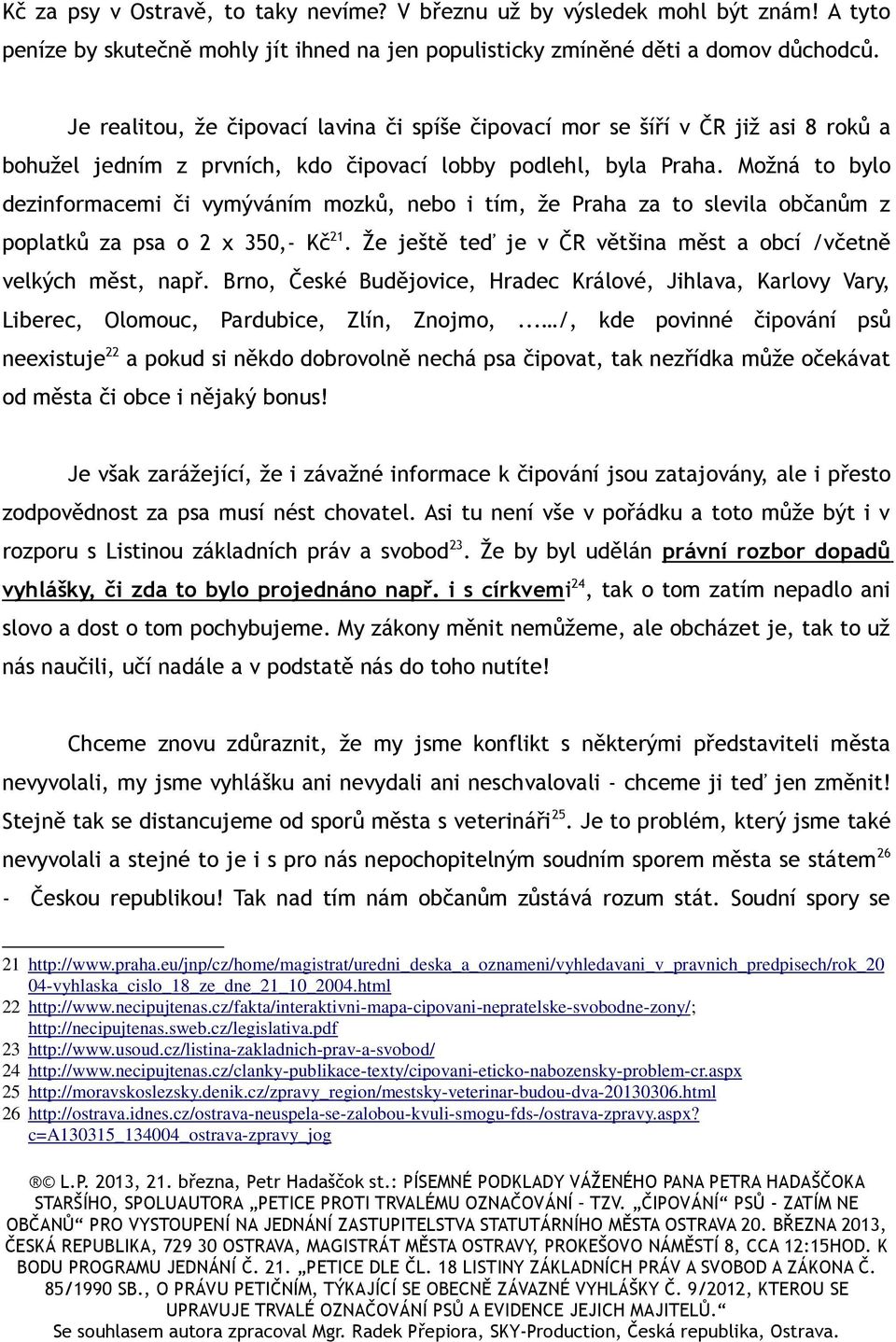Možná to bylo dezinformacemi či vymýváním mozků, nebo i tím, že Praha za to slevila občanům z poplatků za psa o 2 x 350,- Kč 21. Že ještě teď je v ČR většina měst a obcí /včetně velkých měst, např.