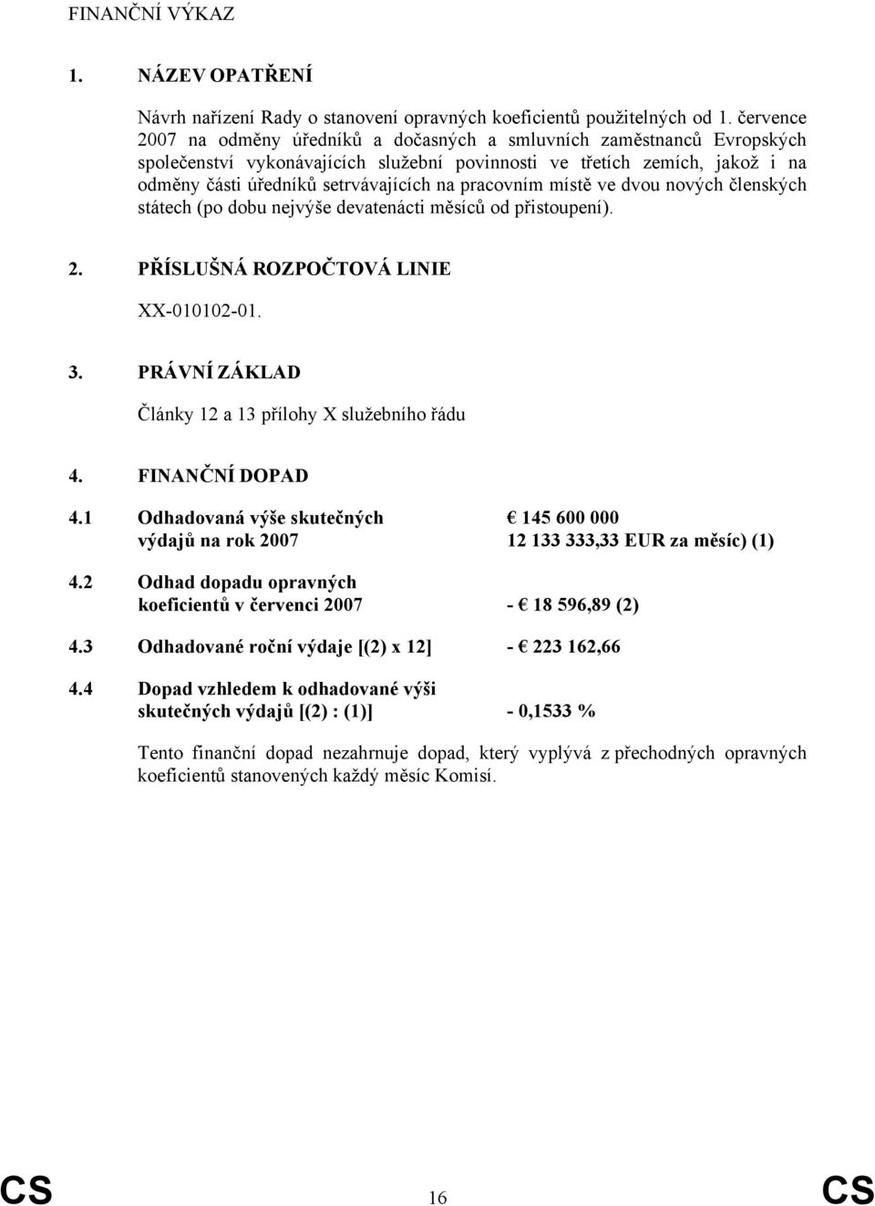 pracovním místě ve dvou nových členských státech (po dobu nejvýše devatenácti měsíců od přistoupení). 2. PŘÍSLUŠNÁ ROZPOČTOVÁ LINIE XX-010102-01. 3.