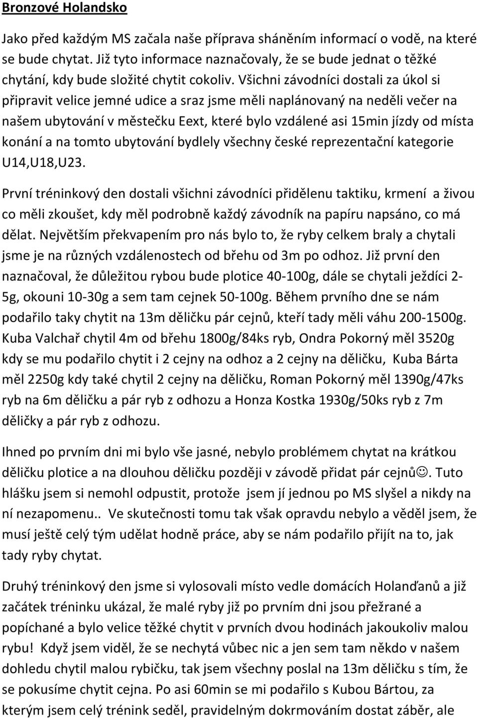 Všichni závodníci dostali za úkol si připravit velice jemné udice a sraz jsme měli naplánovaný na neděli večer na našem ubytování v městečku Eext, které bylo vzdálené asi 15min jízdy od místa konání