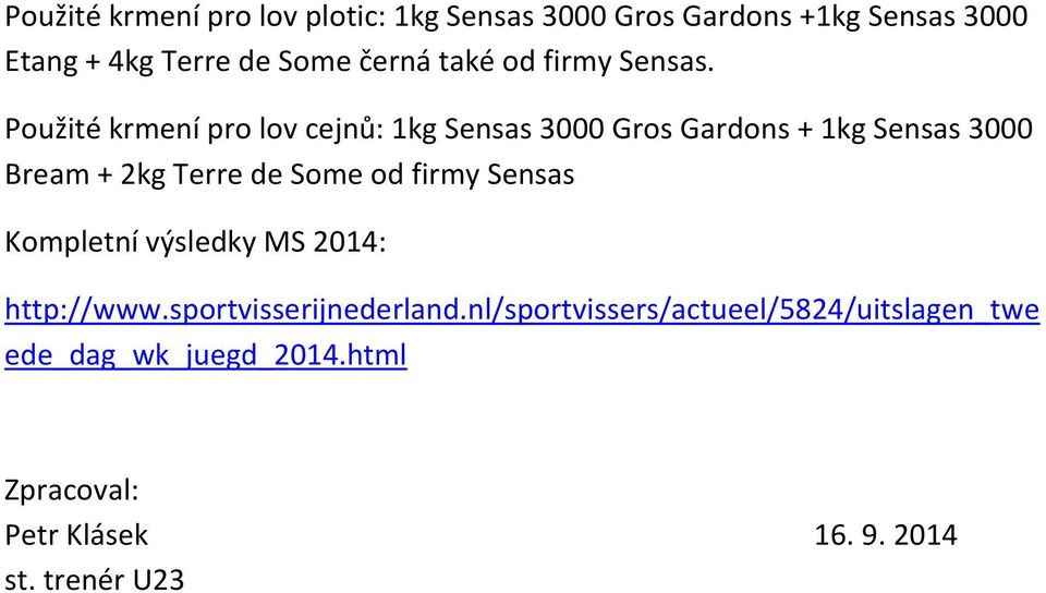 Použité krmení pro lov cejnů: 1kg Sensas 3000 Gros Gardons + 1kg Sensas 3000 Bream + 2kg Terre de Some od