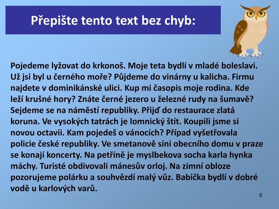 Přijď do restaurace zlatá koruna. Ve vysokých tatrách je lomnický štít. Koupili jsme si novou octavii. Kam pojedeš o vánocích? Případ vyšetřovala policie české republiky.