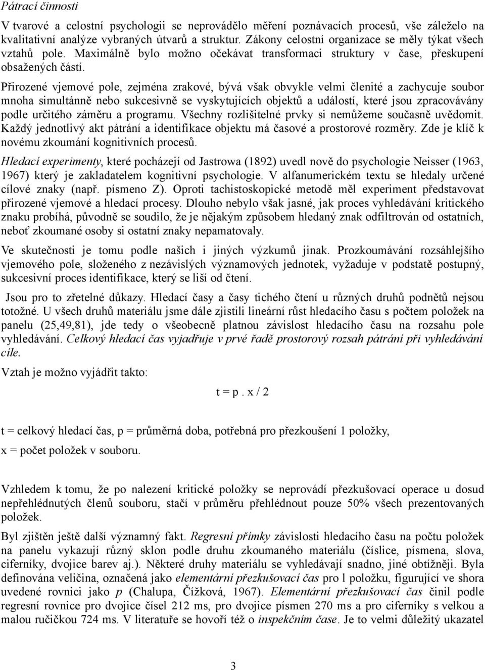 Přirozené vjemové pole, zejména zrakové, bývá však obvykle velmi členité a zachycuje soubor mnoha simultánně nebo sukcesivně se vyskytujících objektů a událostí, které jsou zpracovávány podle