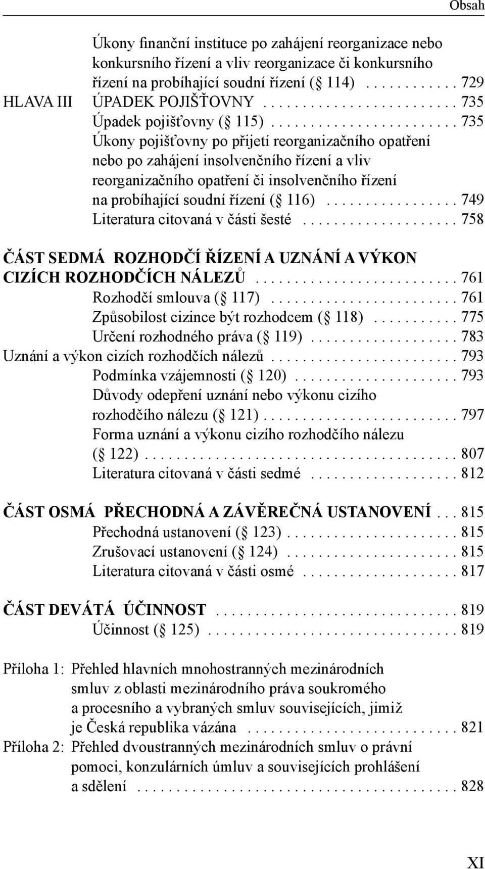 ....................... 735 Úkony pojišťovny po přijetí reorganizačního opatření nebo po zahájení insolvenčního řízení a vliv reorganizačního opatření či insolvenčního řízení na probíhající soudní řízení ( 116).