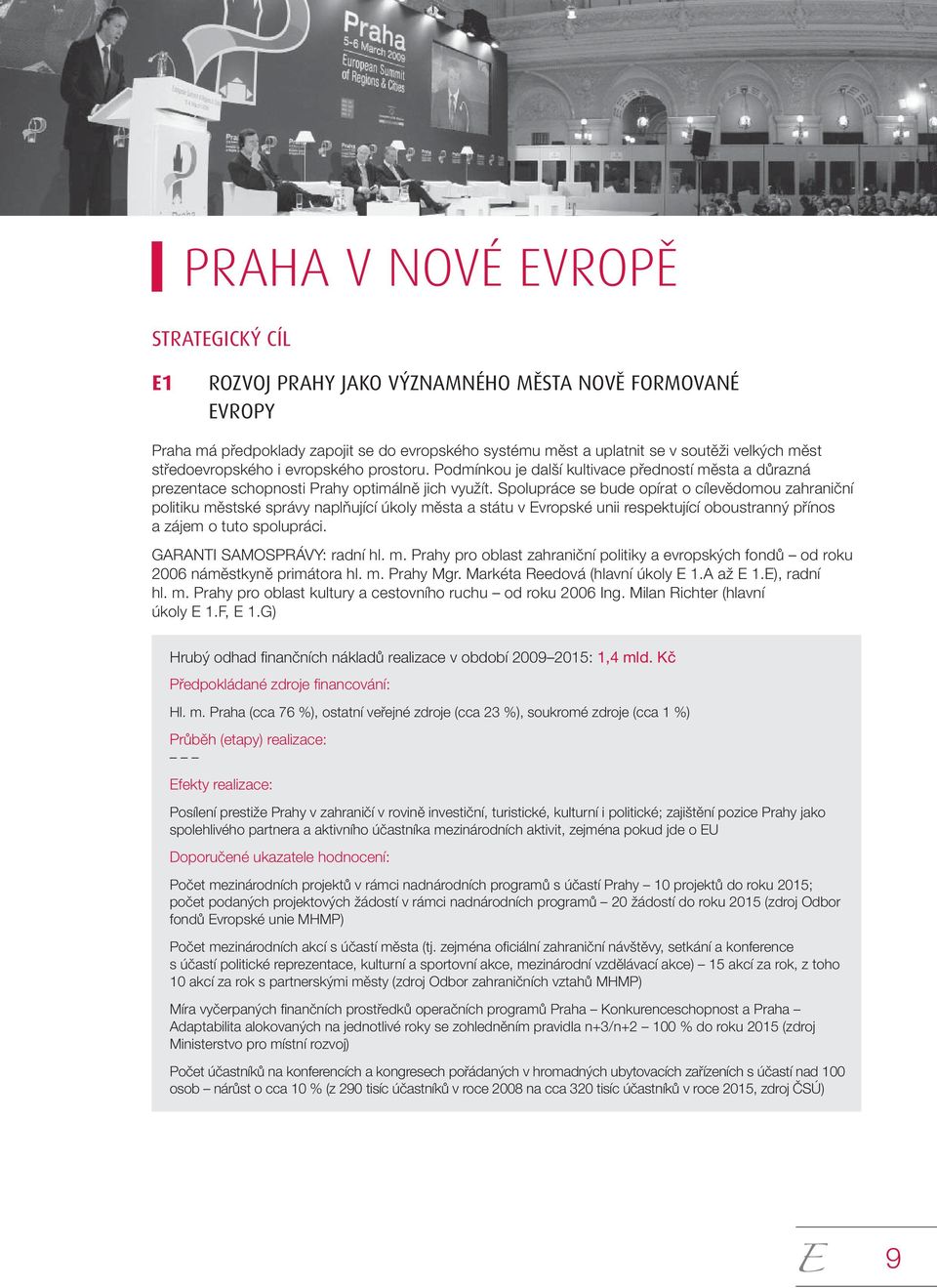 Spolupráce se bude opírat o cílevědomou zahraniční politiku městské správy naplňující úkoly města a státu v Evropské unii respektující oboustranný přínos a zájem o tuto spolupráci.