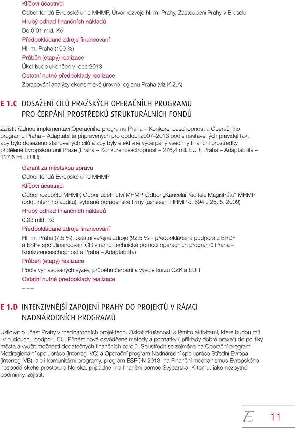 Adaptabilita připravených pro období 2007 2013 podle nastavených pravidel tak, aby bylo dosaženo stanovených cílů a aby byly efektivně vyčerpány všechny fi nanční prostředky přidělené Evropskou unií