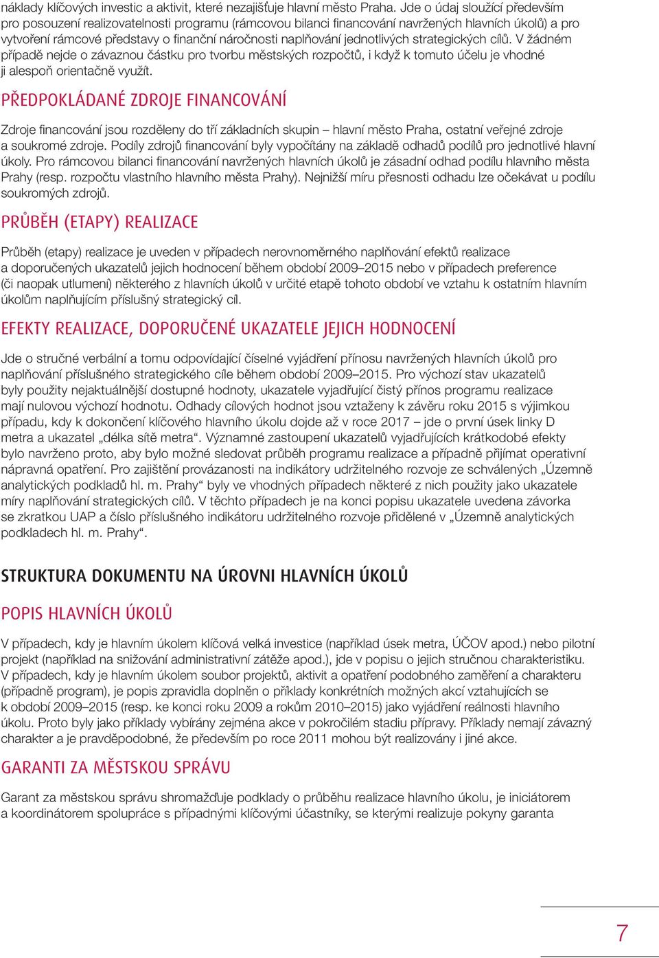 jednotlivých strategických cílů. V žádném případě nejde o závaznou částku pro tvorbu městských rozpočtů, i když k tomuto účelu je vhodné ji alespoň orientačně využít.