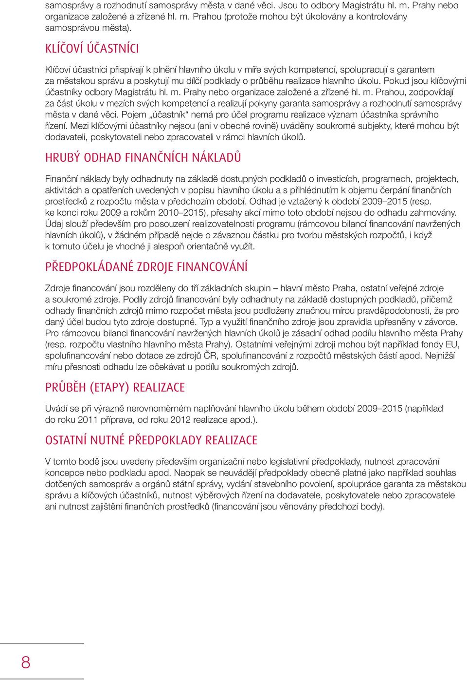 Pokud jsou klíčovými účastníky odbory Magistrátu hl. m. Prahy nebo organizace založené a zřízené hl. m. Prahou, zodpovídají za část úkolu v mezích svých kompetencí a realizují pokyny garanta samosprávy a rozhodnutí samosprávy města v dané věci.