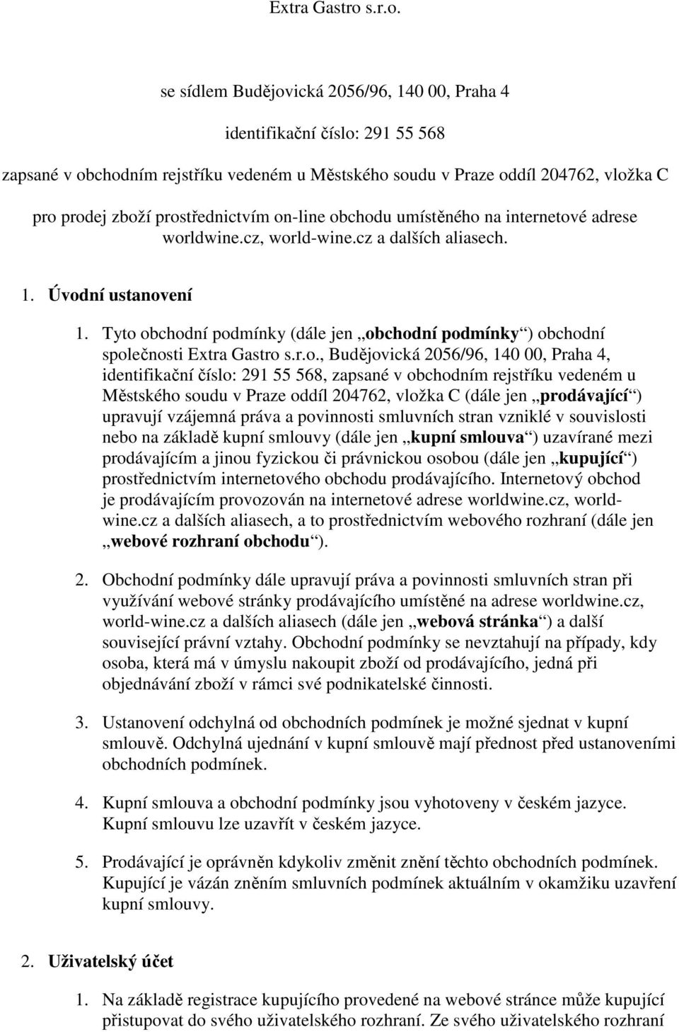 se sídlem Budějovická 2056/96, 140 00, Praha 4 identifikační číslo: 291 55 568 zapsané v obchodním rejstříku vedeném u Městského soudu v Praze oddíl 204762, vložka C pro prodej zboží prostřednictvím