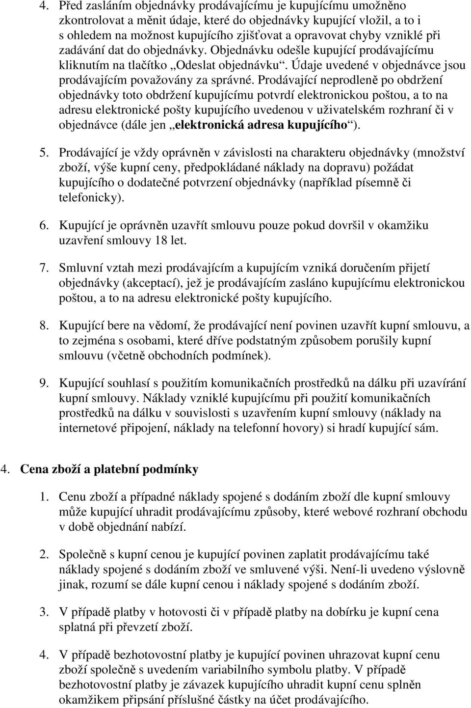 Prodávající neprodleně po obdržení objednávky toto obdržení kupujícímu potvrdí elektronickou poštou, a to na adresu elektronické pošty kupujícího uvedenou v uživatelském rozhraní či v objednávce