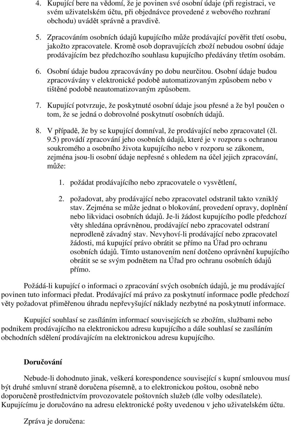 Kromě osob dopravujících zboží nebudou osobní údaje prodávajícím bez předchozího souhlasu kupujícího předávány třetím osobám. 6. Osobní údaje budou zpracovávány po dobu neurčitou.