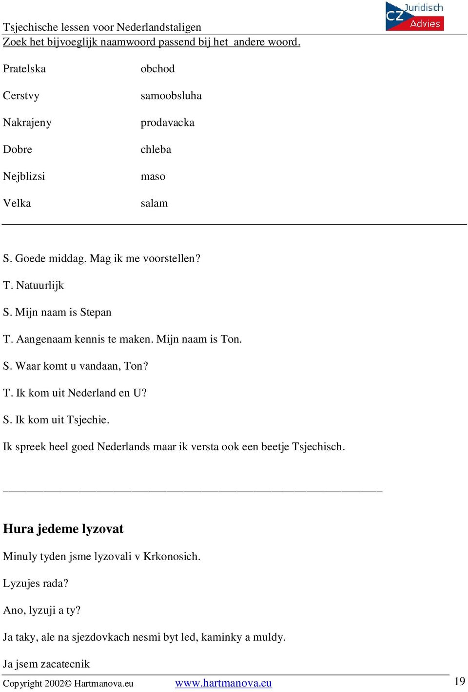 S. Ik kom uit Tsjechie. Ik spreek heel goed Nederlands maar ik versta ook een beetje Tsjechisch. Hura jedeme lyzovat Minuly tyden jsme lyzovali v Krkonosich.