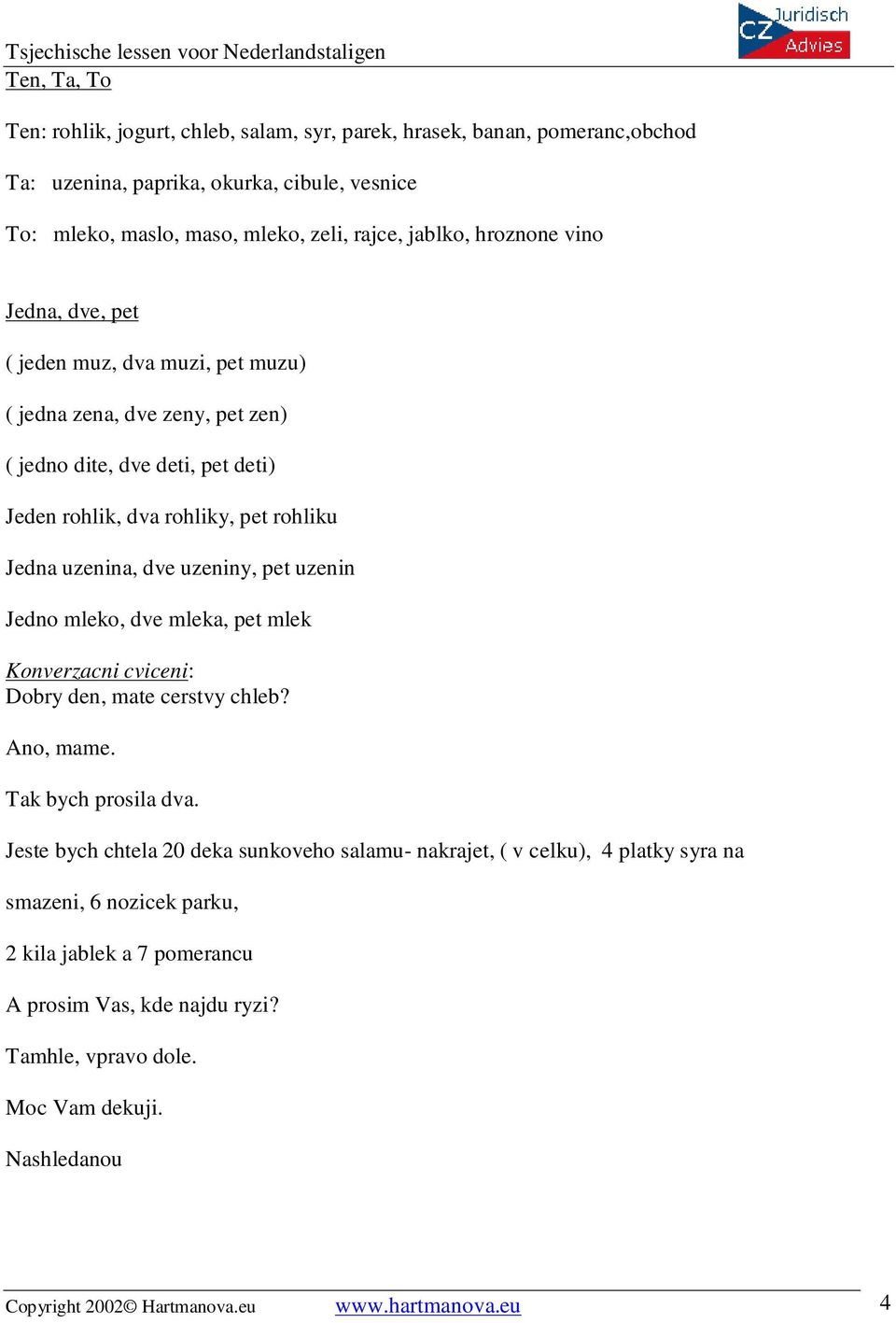 uzeniny, pet uzenin Jedno mleko, dve mleka, pet mlek Konverzacni cviceni: Dobry den, mate cerstvy chleb? Ano, mame. Tak bych prosila dva.