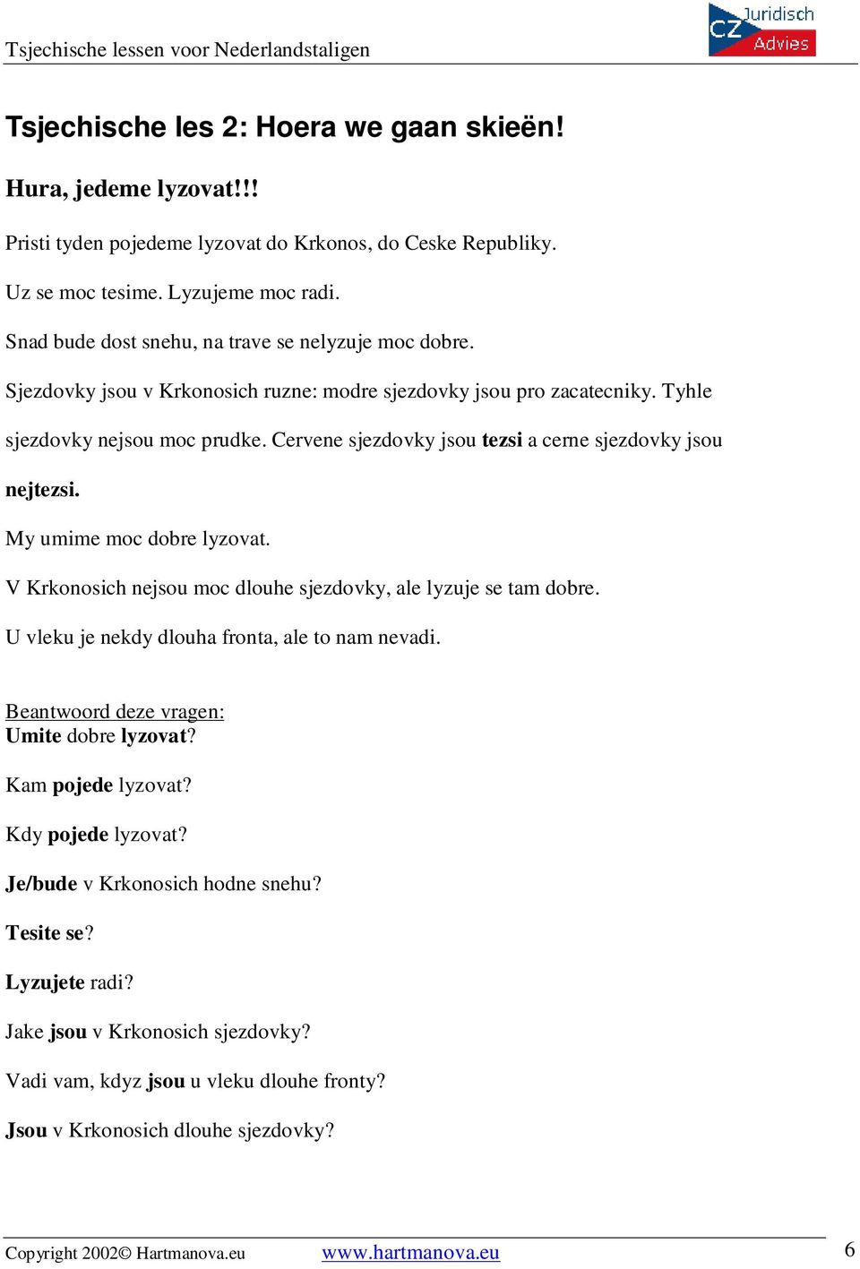 Cervene sjezdovky jsou tezsi a cerne sjezdovky jsou nejtezsi. My umime moc dobre lyzovat. V Krkonosich nejsou moc dlouhe sjezdovky, ale lyzuje se tam dobre.