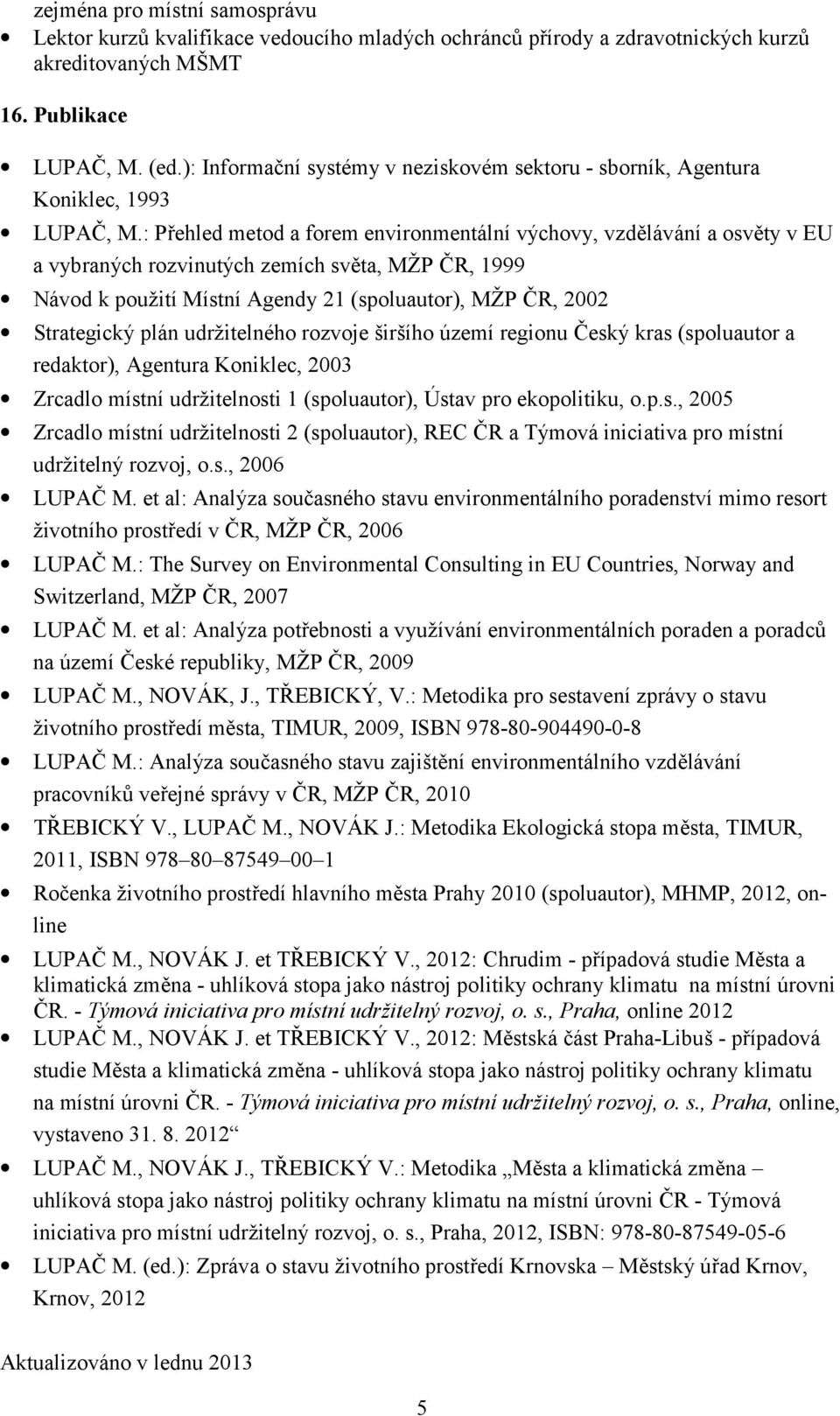: P2ehled metod a forem environmentální výchovy, vzd*lávání a osv*ty v EU a vybraných rozvinutých zemích sv*ta, MŽP DR, 1999 Návod k použití Místní Agendy 21 (spoluautor), MŽP DR, 2002 Strategický