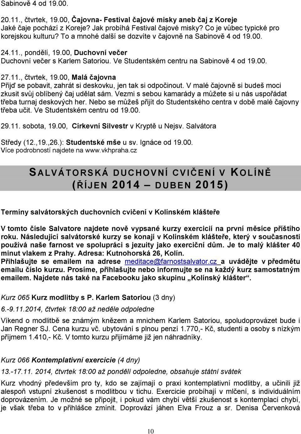 00, Malá čajovna Přijď se pobavit, zahrát si deskovku, jen tak si odpočinout. V malé čajovně si budeš moci zkusit svůj oblíbený čaj udělat sám.