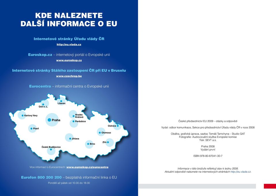 be Eurocentra informační centra o Evropské unii České předsednictví EU 2009 otázky a odpovědi Vydal: odbor komunikace, Sekce pro předsednictví Úřadu vlády ČR v roce 2008 Obálka, grafická úprava,