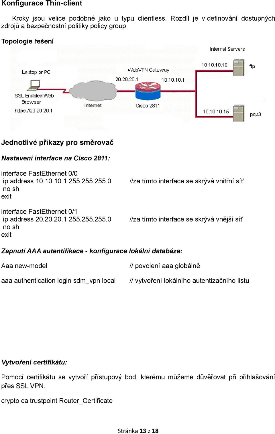 255.255.0 no sh interface FastEthernet 0/1 ip address 20.20.20.1 255.255.255.0 no sh //za tímto interface se skrývá vnitřní síť //za tímto interface se skrývá vnější síť Zapnutí AAA autentifikace -