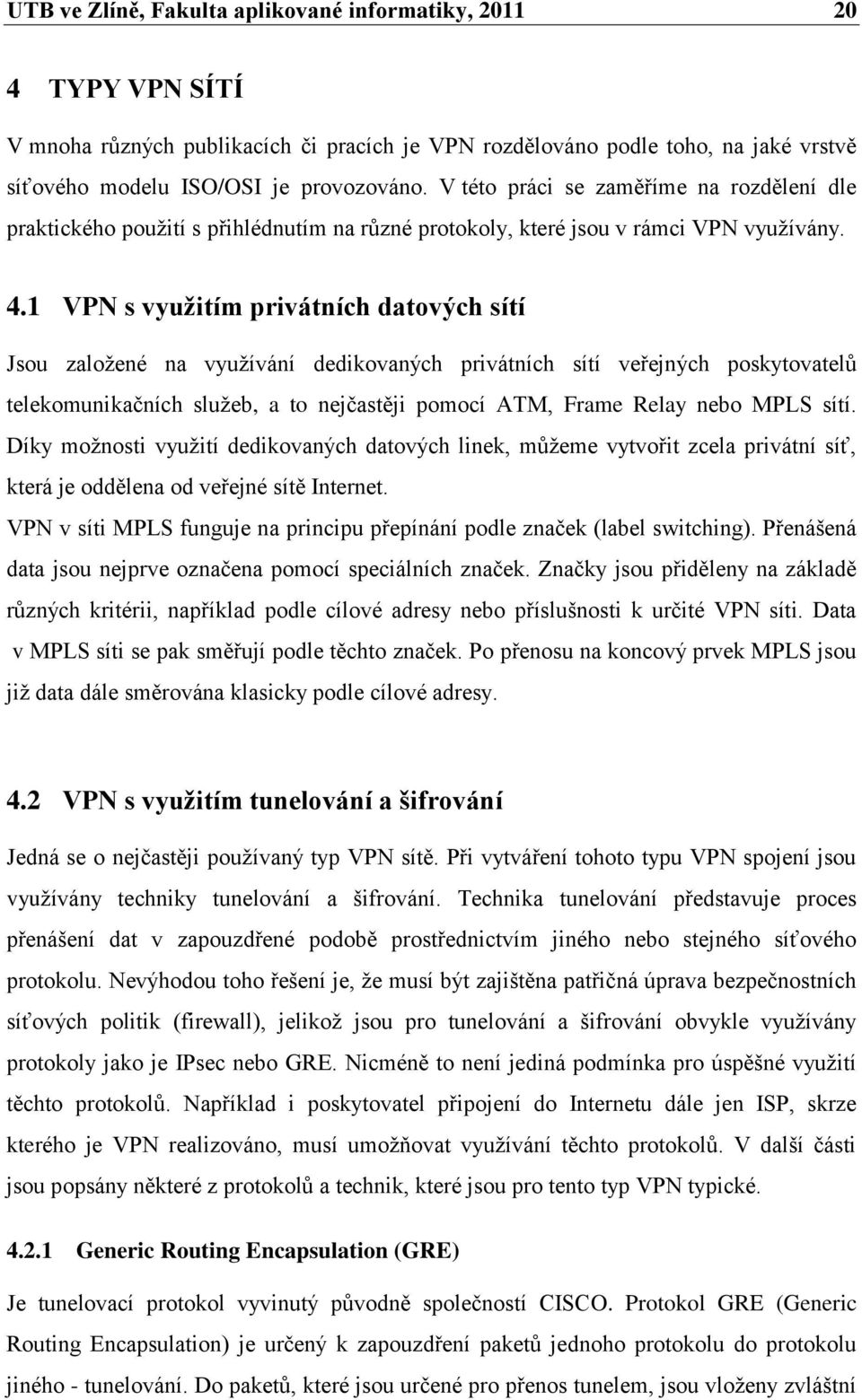 1 VPN s vyuţitím privátních datových sítí Jsou zaloţené na vyuţívání dedikovaných privátních sítí veřejných poskytovatelů telekomunikačních sluţeb, a to nejčastěji pomocí ATM, Frame Relay nebo MPLS