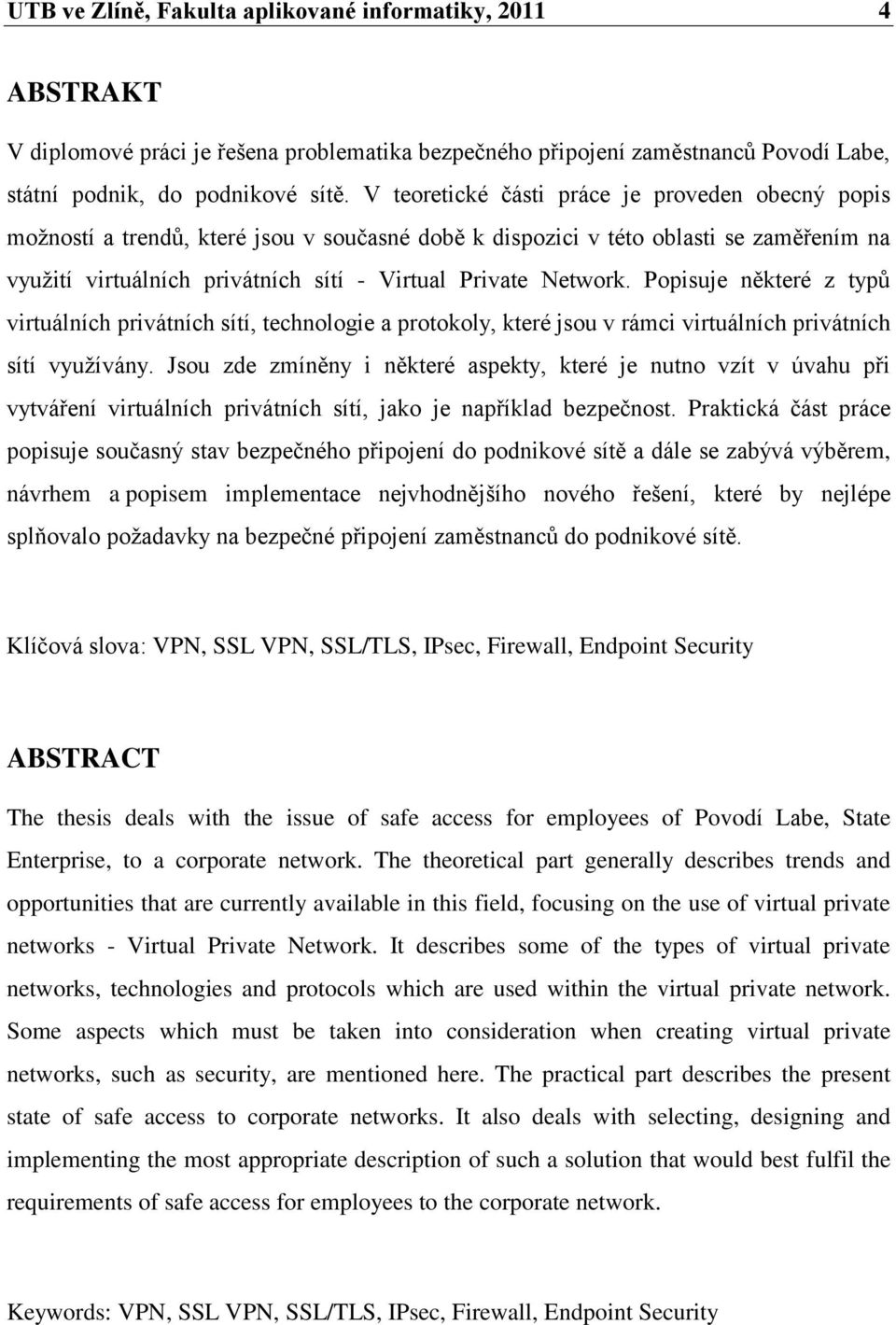 Network. Popisuje některé z typů virtuálních privátních sítí, technologie a protokoly, které jsou v rámci virtuálních privátních sítí vyuţívány.