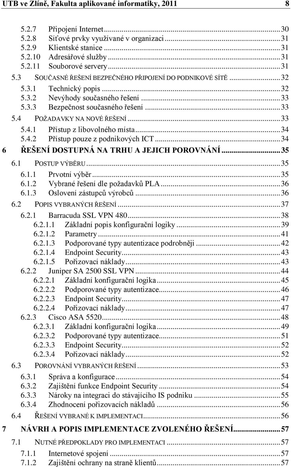 .. 33 5.4.1 Přístup z libovolného místa... 34 5.4.2 Přístup pouze z podnikových ICT... 34 6 ŘEŠENÍ DOSTUPNÁ NA TRHU A JEJICH POROVNÁNÍ... 35 6.1 POSTUP VÝBĚRU... 35 6.1.1 Prvotní výběr... 35 6.1.2 Vybrané řešení dle poţadavků PLA.