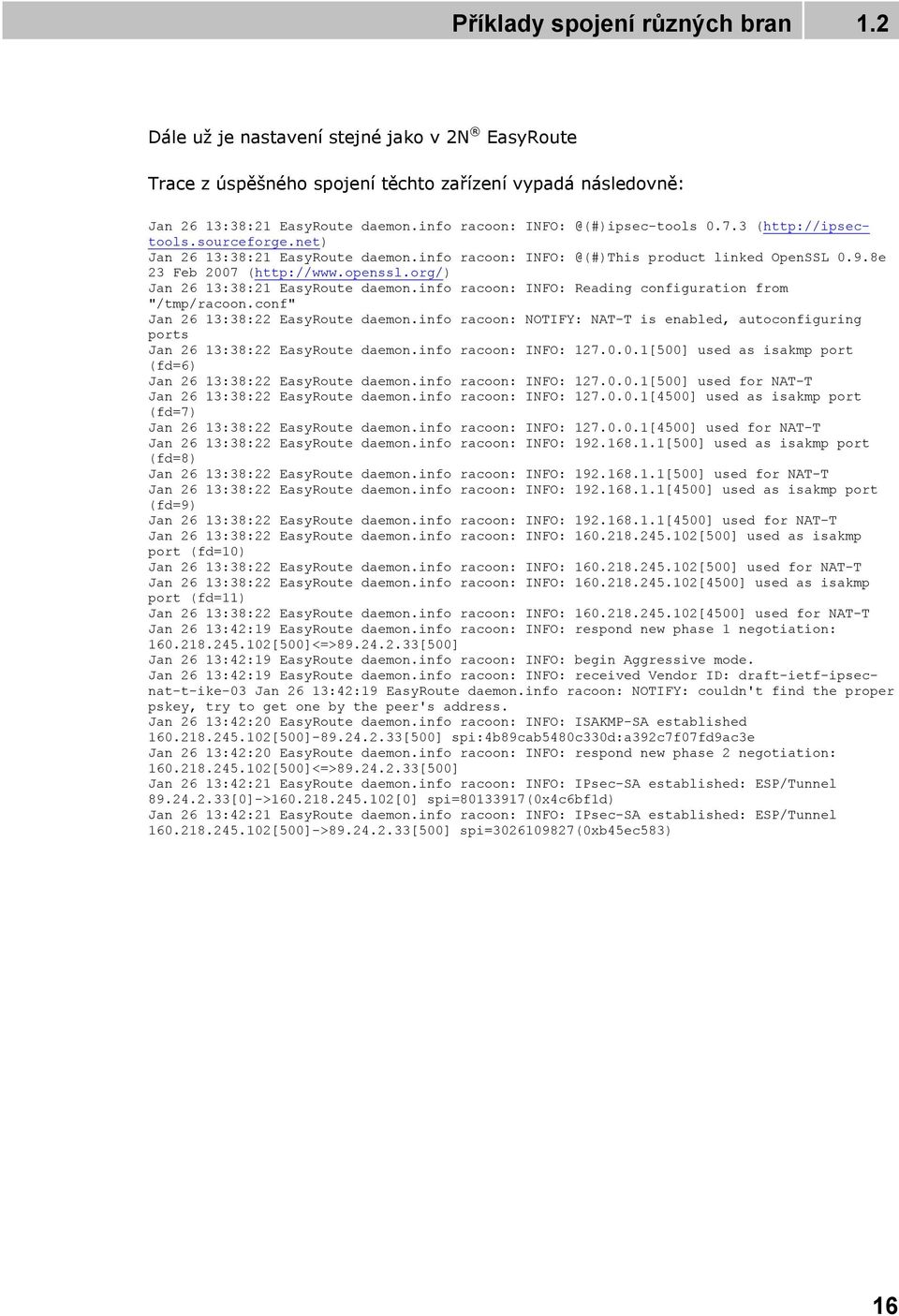 info racoon: INFO: Reading configuration from "/tmp/racoon.conf" Jan 26 13:38:22 EasyRoute daemon.info racoon: NOTIFY: NAT-T is enabled, autoconfiguring ports Jan 26 13:38:22 EasyRoute daemon.