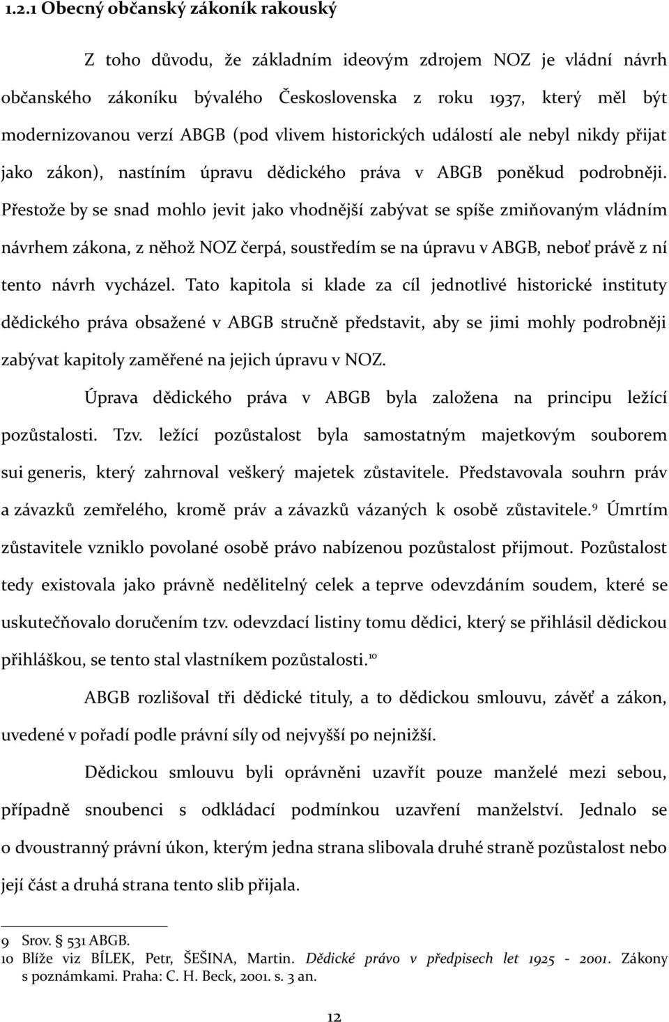Přestože by se snad mohlo jevit jako vhodnější zabývat se spíše zmiňovaným vládním návrhem zákona, z něhož NOZ čerpá, soustředím se na úpravu v ABGB, neboť právě z ní tento návrh vycházel.