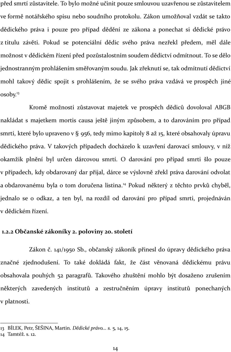 Pokud se potenciální dědic svého práva nezřekl předem, měl dále možnost v dědickém řízení před pozůstalostním soudem dědictví odmítnout. To se dělo jednostranným prohlášením směřovaným soudu.