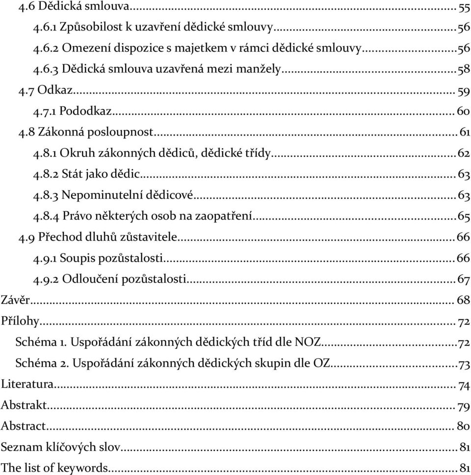 ..65 4.9 Přechod dluhů zůstavitele...66 4.9.1 Soupis pozůstalosti...66 4.9.2 Odloučení pozůstalosti...67 Závěr... 68 Přílohy... 72 Schéma 1. Uspořádání zákonných dědických tříd dle NOZ.