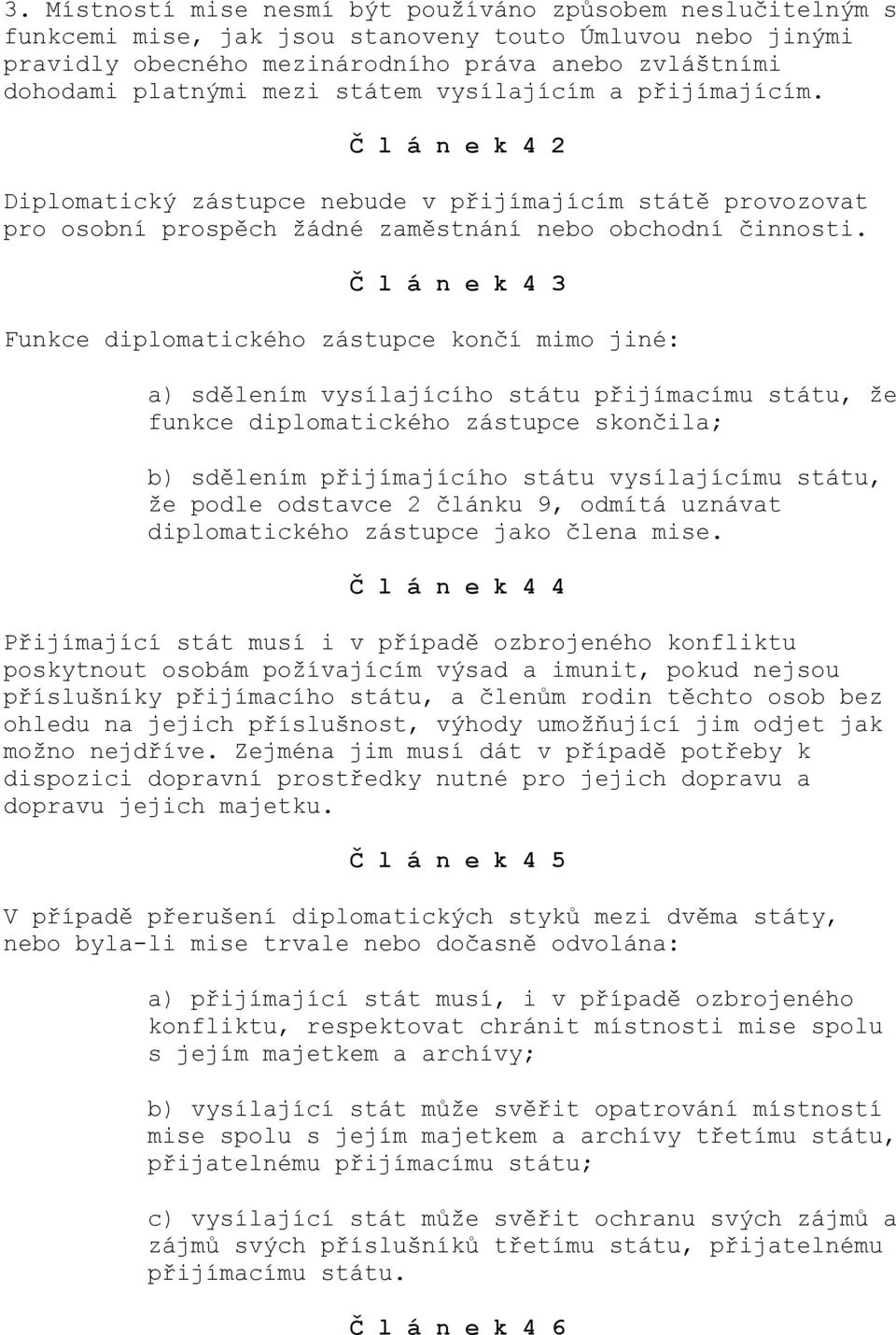 Č l á n e k 4 3 Funkce diplomatického zástupce končí mimo jiné: a) sdělením vysílajícího státu přijímacímu státu, že funkce diplomatického zástupce skončila; b) sdělením přijímajícího státu