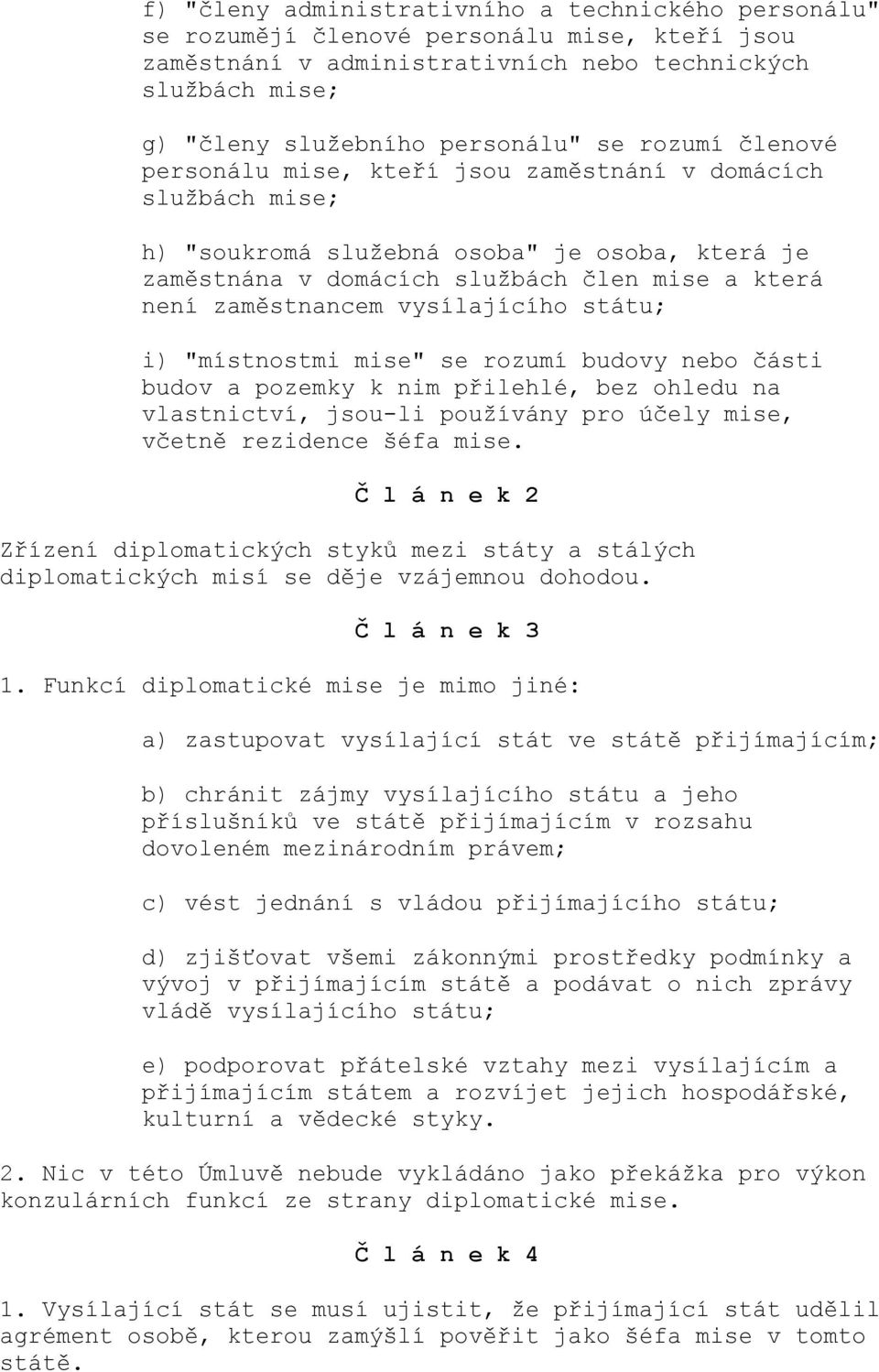 vysílajícího státu; i) "místnostmi mise" se rozumí budovy nebo části budov a pozemky k nim přilehlé, bez ohledu na vlastnictví, jsou-li používány pro účely mise, včetně rezidence šéfa mise.