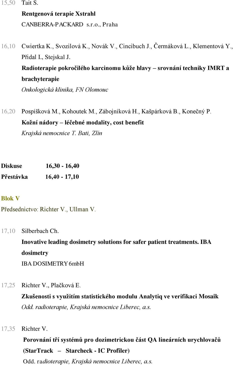 Kožní nádory léčebné modality, cost benefit Krajská nemocnice T. Bati, Zlín Diskuse 16,30-16,40 Přestávka 16,40-17,10 Blok V Předsednictvo: Richter V., Ullman V. 17,10 Silberbach Ch.