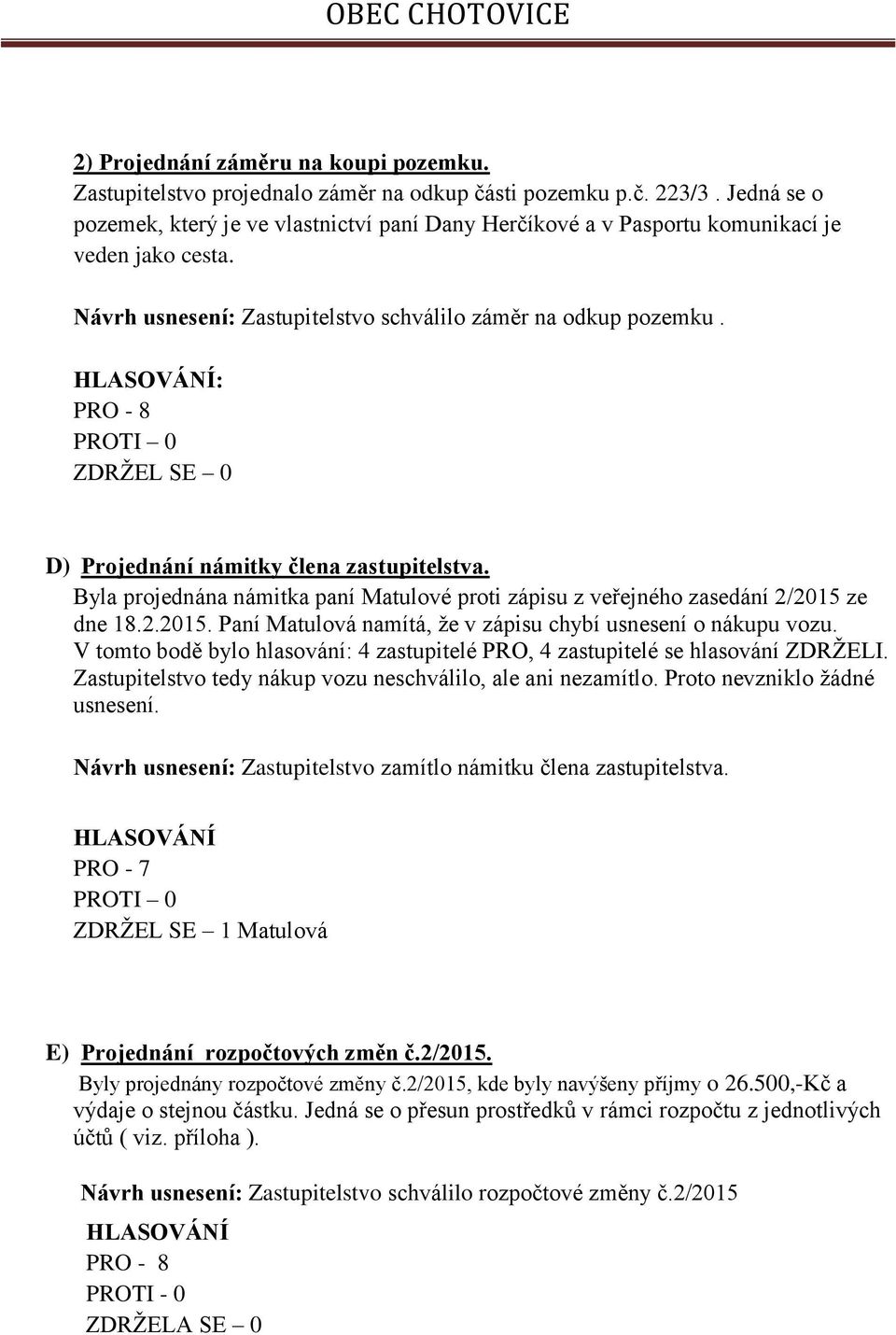 : D) Projednání námitky člena zastupitelstva. Byla projednána námitka paní Matulové proti zápisu z veřejného zasedání 2/2015 ze dne 18.2.2015. Paní Matulová namítá, že v zápisu chybí usnesení o nákupu vozu.