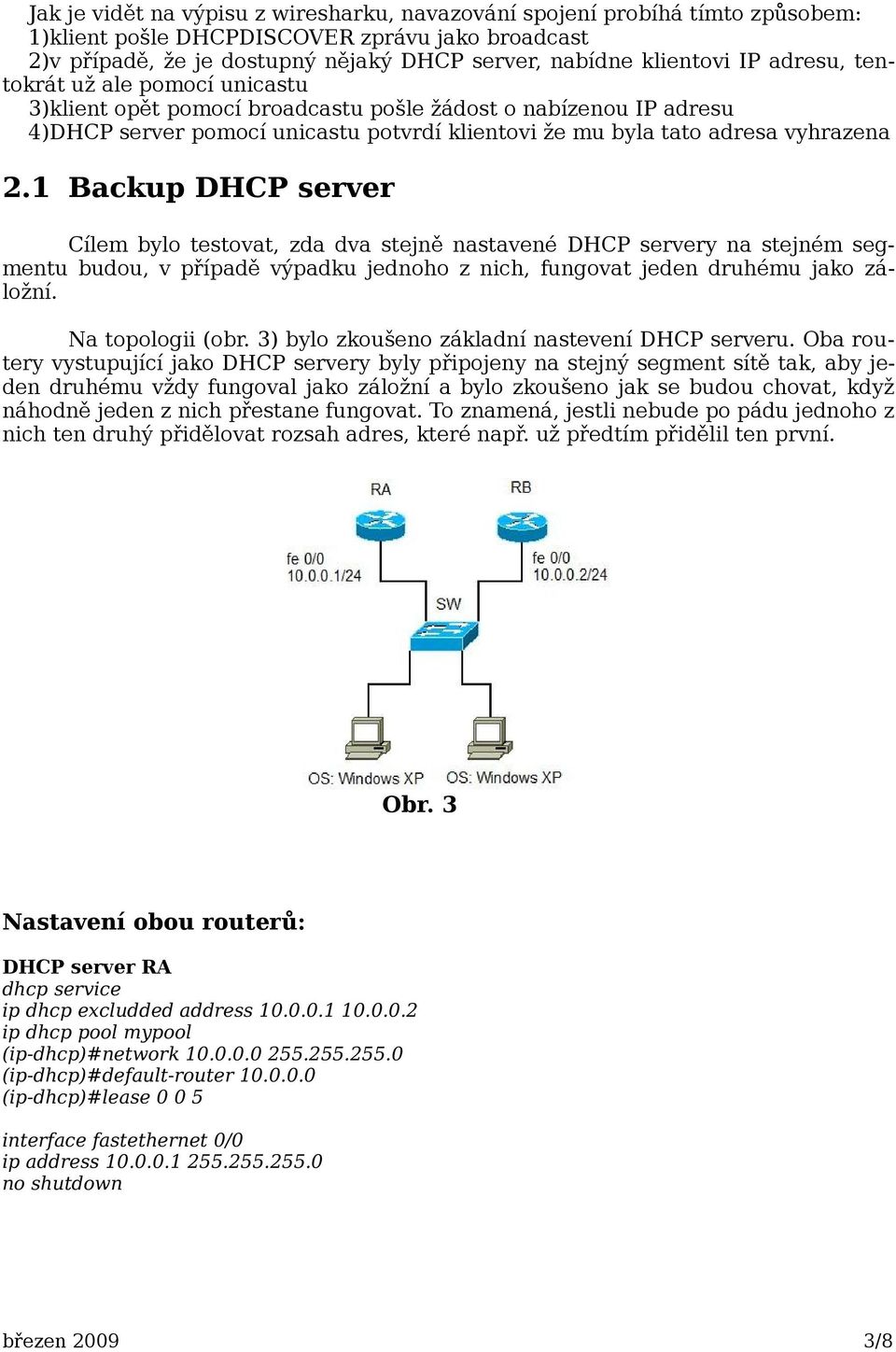 1 Backup DHCP server Cílem bylo testovat, zda dva stejně nastavené DHCP servery na stejném segmentu budou, v případě výpadku jednoho z nich, fungovat jeden druhému jako záložní. Na topologii (obr.