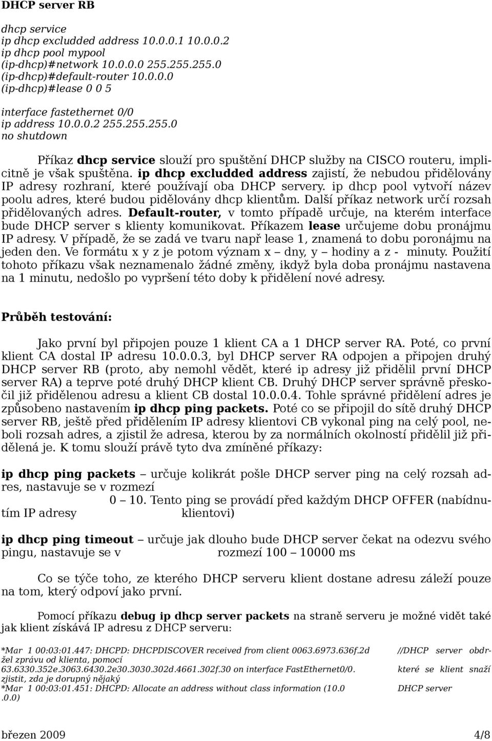 ip dhcp excludded address zajistí, že nebudou přidělovány IP adresy rozhraní, které používají oba DHCP servery. ip dhcp pool vytvoří název poolu adres, které budou pidělovány dhcp klientům.