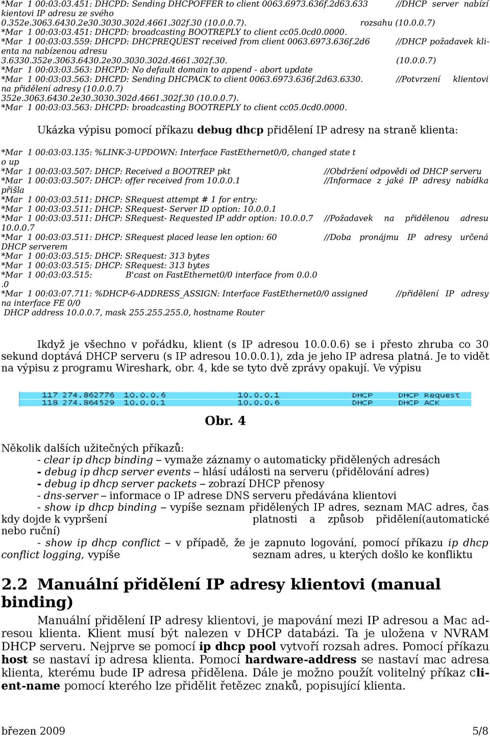3063.6430.2e30.3030.302d.4661.302f.30. (10.0.0.7) *Mar 1 00:03:03.563: DHCPD: No default domain to append - abort update *Mar 1 00:03:03.563: DHCPD: Sending DHCPACK to client 0063.6973.636f.2d63.6330.
